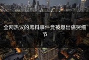 全网热议的黑料事件竟被爆出痛哭细节