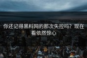 你还记得黑料网的那次失控吗？现在看依然惊心