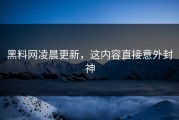 黑料网凌晨更新，这内容直接意外封神