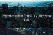 视频流出这回真的意外了，看完你信了吗？
