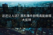 这还让人活？黑料事件剧情高能崩塌大反转