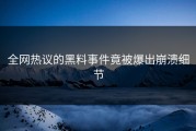 全网热议的黑料事件竟被爆出崩溃细节