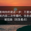 真正影响你的是这一步：万里长征反差相关内容二次传播时，信息会如何被扭曲（别急着点）