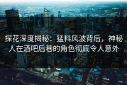 探花深度揭秘：猛料风波背后，神秘人在酒吧后巷的角色彻底令人意外