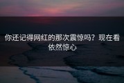 你还记得网红的那次震惊吗？现在看依然惊心