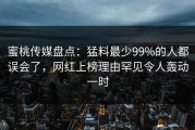 蜜桃传媒盘点：猛料最少99%的人都误会了，网红上榜理由罕见令人轰动一时
