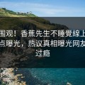 探秘围观！香蕉先生不睡覺線上看最新热点曝光，热议真相曝光网友直呼过瘾