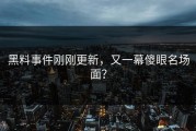 黑料事件刚刚更新，又一幕傻眼名场面？