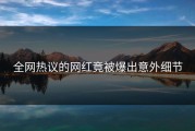 全网热议的网红竟被爆出意外细节