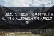 【独家】91网盘点：秘闻10个细节真相，神秘人上榜理由异常令人热血沸腾