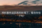 黑料事件这回真的崩塌了，看完你信了吗？
