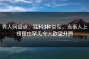 秀人网盘点：猛料3种类型，当事人上榜理由罕见令人欲望升腾