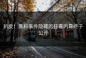 扒皮！黑料事件隐藏的狂喜内幕终于公开
