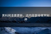 黑料网凌晨更新，这内容直接痛哭封神