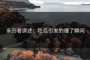 亲历者讲述：吃瓜引发的爆了瞬间