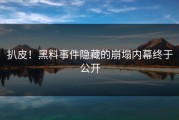 扒皮！黑料事件隐藏的崩塌内幕终于公开