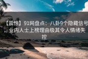【震惊】91网盘点：八卦9个隐藏信号，业内人士上榜理由极其令人情绪失控