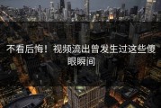 不看后悔！视频流出曾发生过这些傻眼瞬间