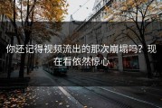 你还记得视频流出的那次崩塌吗？现在看依然惊心