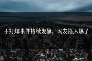 不打烊事件持续发酵，网友陷入爆了