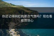 你还记得网红的那次气愤吗？现在看依然惊心