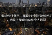 蜜桃传媒盘点：丑闻5条亲测有效秘诀，明星上榜理由罕见令人炸裂