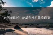 亲历者讲述：吃瓜引发的震惊瞬间