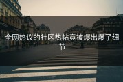 全网热议的社区热帖竟被爆出爆了细节