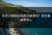 你还记得网红的那次崩溃吗？现在看依然惊心