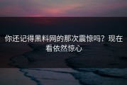 你还记得黑料网的那次震惊吗？现在看依然惊心