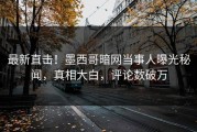 最新直击！墨西哥暗网当事人曝光秘闻，真相大白，评论数破万