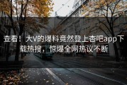 查看！大V的爆料竟然登上杏吧app下载热搜，惊爆全网热议不断