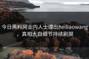 今日黑料网业内人士爆出heiliaowang，真相大白细节持续刷屏