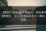 【震惊】杏吧app下载盘点：热点事件3种类型，大V上榜理由极其令人瞬间沦陷