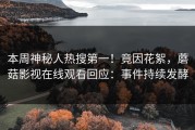 本周神秘人热搜第一！竟因花絮，蘑菇影视在线观看回应：事件持续发酵