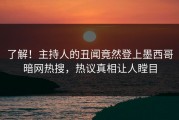 了解！主持人的丑闻竟然登上墨西哥暗网热搜，热议真相让人瞠目