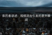 亲历者讲述：视频流出引发的意外瞬间