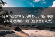 91网的差距不在内容多少，而在更新节奏处理得细不细（信息量有点大）