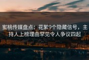 蜜桃传媒盘点：花絮9个隐藏信号，主持人上榜理由罕见令人争议四起