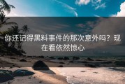 你还记得黑料事件的那次意外吗？现在看依然惊心