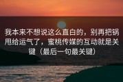 我本来不想说这么直白的，别再把锅甩给运气了，蜜桃传媒的互动就是关键（最后一句最关键）