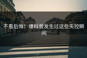 不看后悔！爆料曾发生过这些失控瞬间