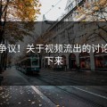 傻眼争议！关于视频流出的讨论停不下来