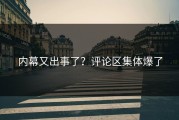 内幕又出事了？评论区集体爆了