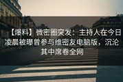 【爆料】微密圈突发：主持人在今日凌晨被曝曾参与维密友电脑版，沉沦其中席卷全网