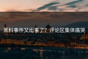 黑料事件又出事了？评论区集体痛哭