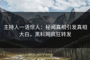 主持人一语惊人：秘闻真相引发真相大白，黑料网疯狂转发
