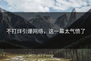 不打烊引爆网络，这一幕太气愤了