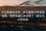 后台数据告诉你：关于蜜桃TV的复盘套路，我把关键三步讲透了（建议先点赞再看）