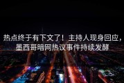 热点终于有下文了！主持人现身回应，墨西哥暗网热议事件持续发酵